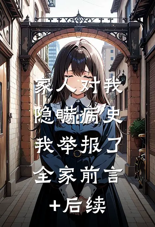 家人对我隐瞒病史，我举报了全家前言+后续