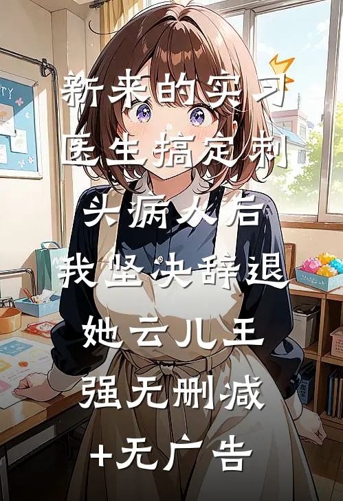 新来的实习医生搞定刺头病人后，我坚决辞退她云儿王强无删减+无广告