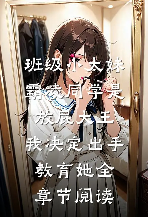 班级小太妹霸凌同学是放屁大王，我决定出手教育她全章节阅读