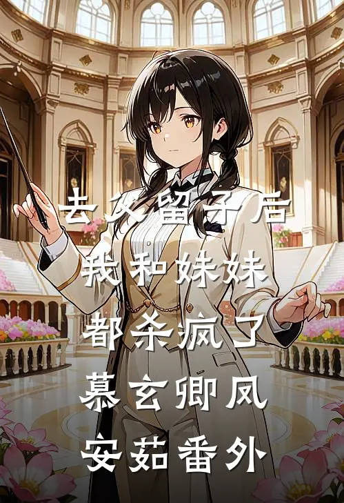 去父留子后，我和妹妹都杀疯了慕玄卿凤安茹 番外