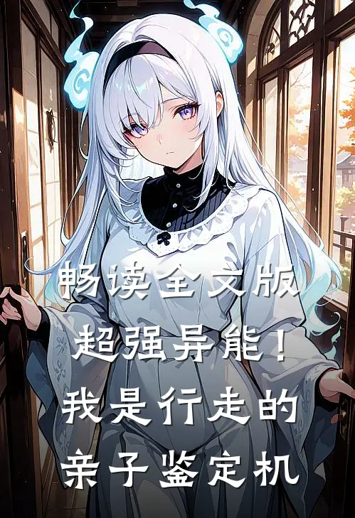 畅读全文版超强异能！我是行走的亲子鉴定机
