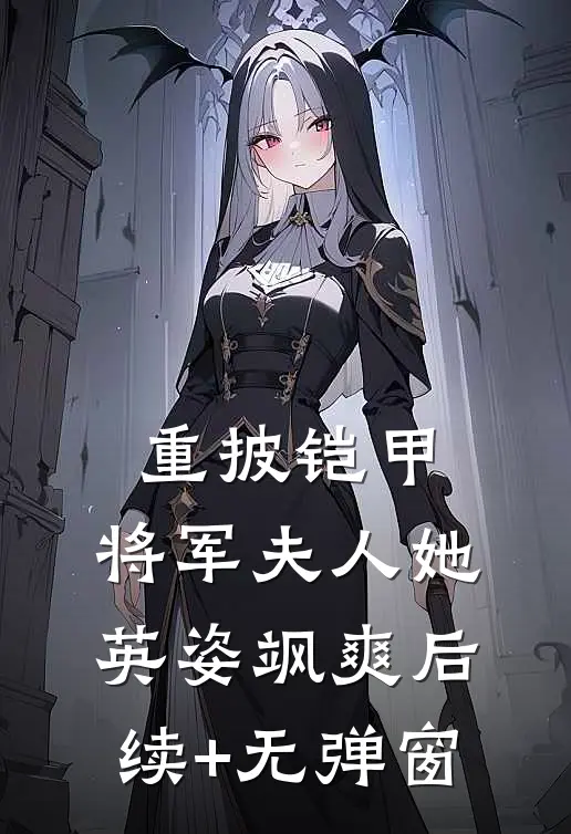 重披铠甲，将军夫人她英姿飒爽后续+无弹窗