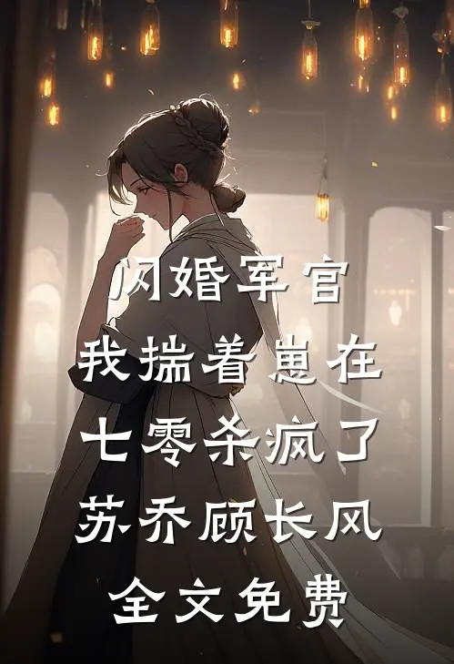 闪婚军官，我揣着崽在七零杀疯了苏乔顾长风全文免费