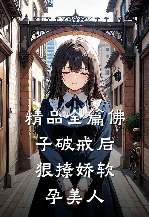 精品全篇佛子破戒后，狠撩娇软孕美人