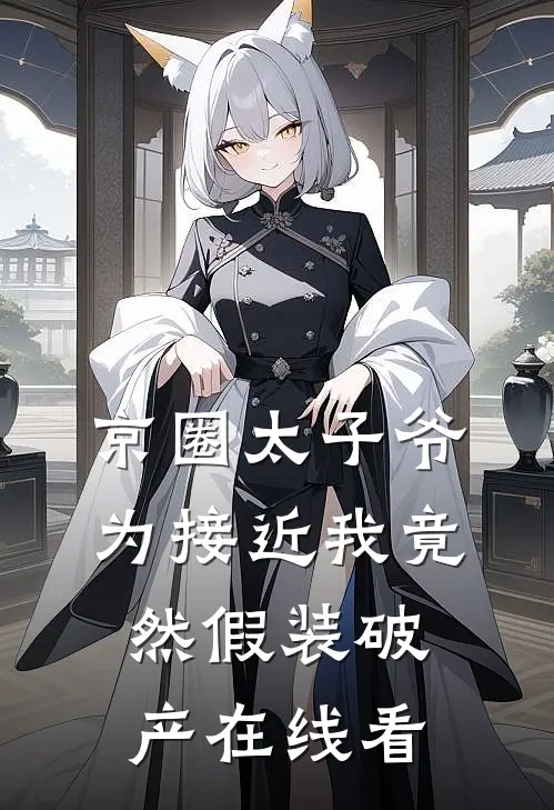 京圈太子爷为接近我竟然假装破产在线看