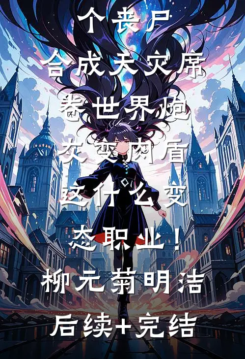 一秒一个丧尸，合成天灾席卷世界-炮灰变肉盾，这什么变态职业！柳元菊明洁后续+完结