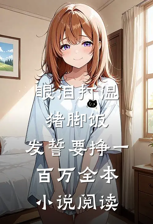 眼泪打湿猪脚饭，发誓要挣一百万全本小说阅读