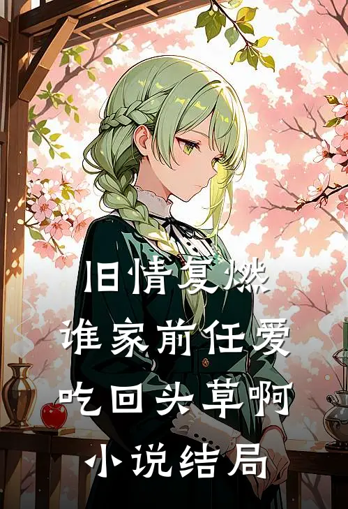 旧情复燃：谁家前任爱吃回头草啊小说结局