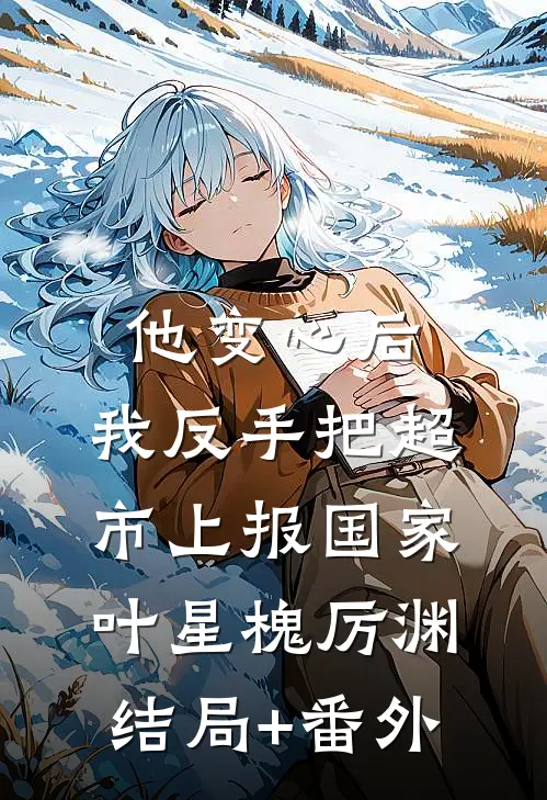 他变心后，我反手把超市上报国家叶星槐厉渊结局+番外