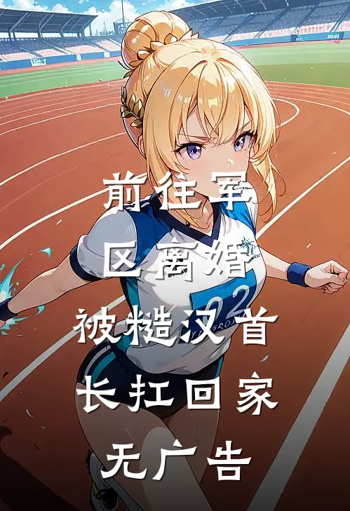 前往军区离婚，被糙汉首长扛回家无广告
