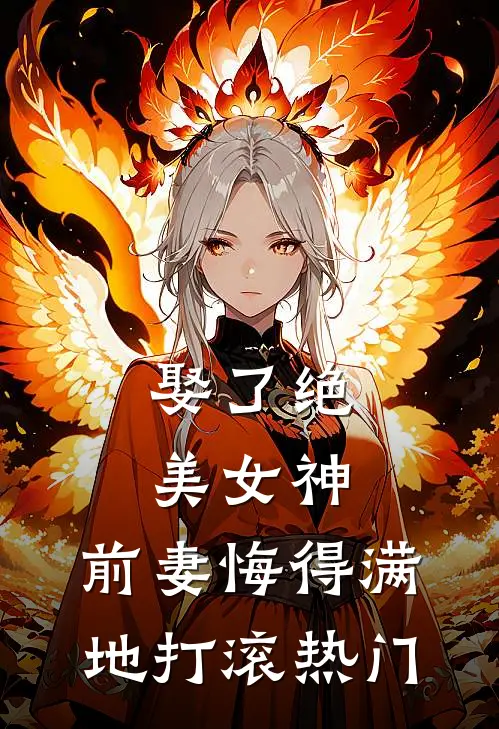 娶了绝美女神，前妻悔得满地打滚热门
