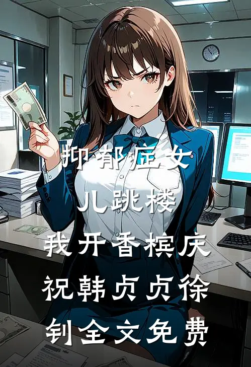 抑郁症女儿跳楼，我开香槟庆祝韩贞贞徐钊全文免费