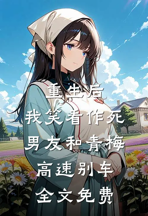 重生后，我笑看作死男友和青梅高速别车全文免费