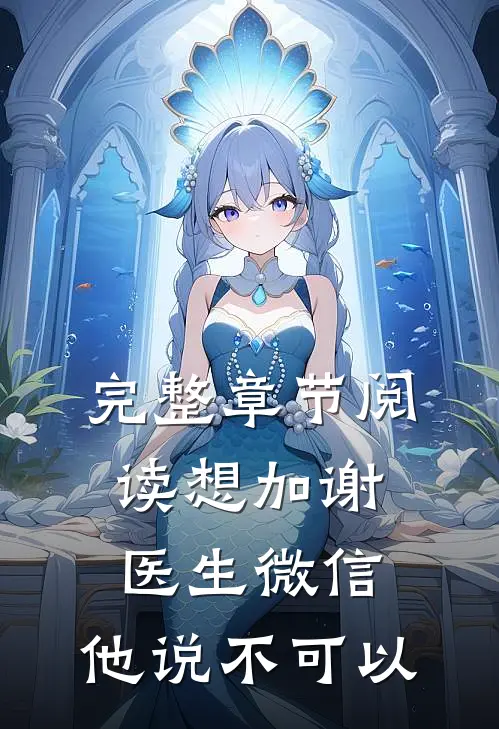 完整章节阅读想加谢医生微信，他说不可以