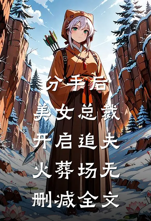 分手后，美女总裁开启追夫火葬场无删减全文