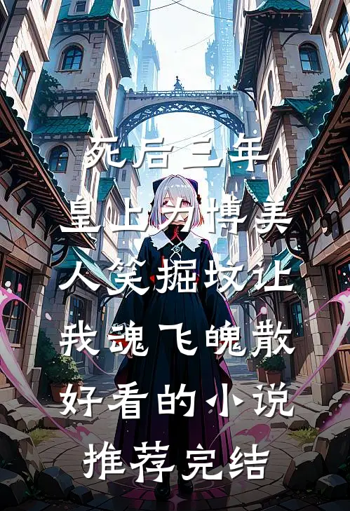 死后三年，皇上为博美人笑掘坟让我魂飞魄散好看的小说推荐完结
