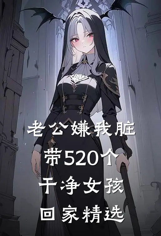 老公嫌我脏，带520个干净女孩回家精选