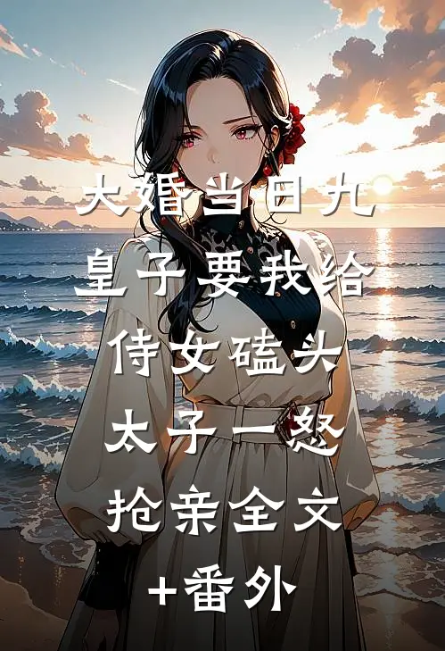 大婚当日九皇子要我给侍女磕头，太子一怒抢亲全文+番外