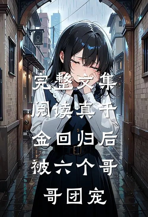 完整文集阅读真千金回归后，被六个哥哥团宠