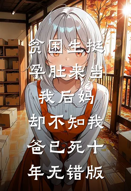 贫困生挺孕肚来当我后妈，却不知我爸已死十年无错版