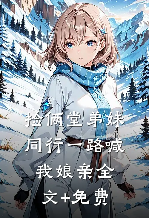 捡俩堂弟妹，同行一路喊我娘亲全文+免费