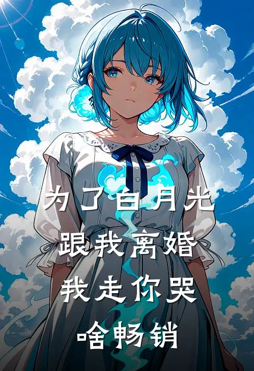为了白月光跟我离婚，我走你哭啥畅销