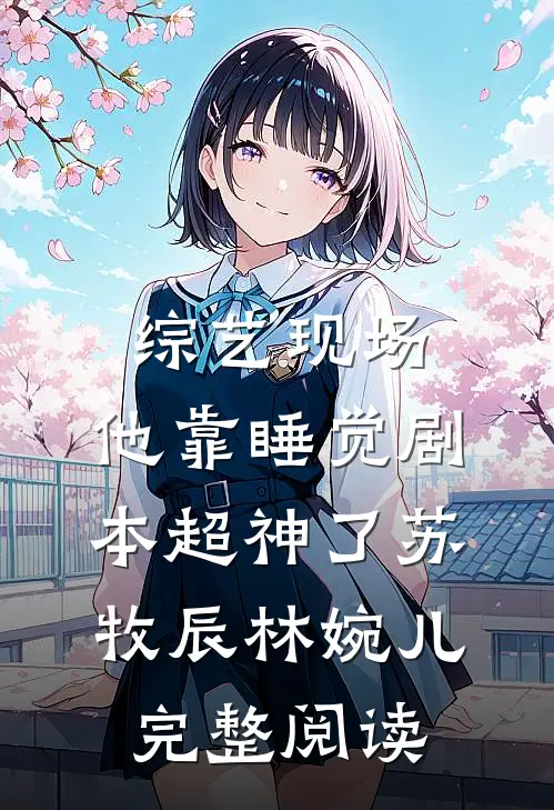 综艺现场，他靠睡觉剧本超神了苏牧辰林婉儿完整阅读