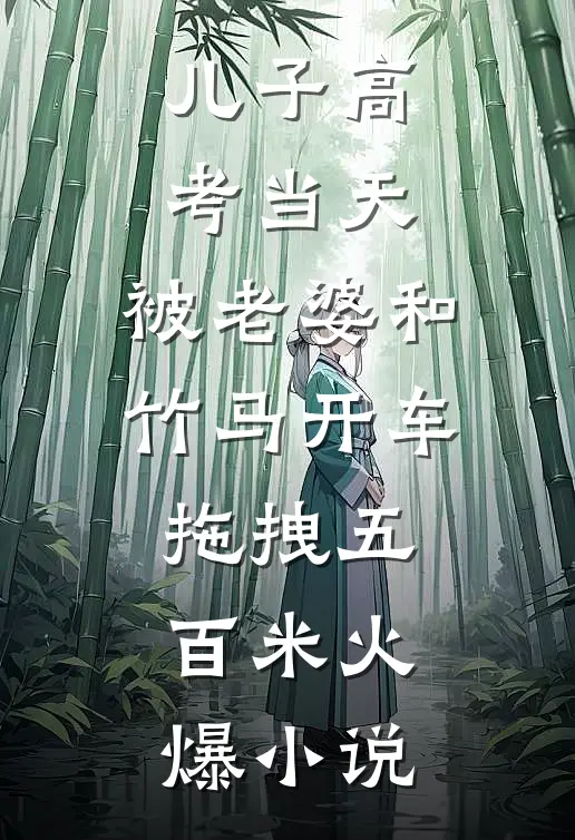 儿子高考当天，被老婆和竹马开车拖拽五百米火爆小说