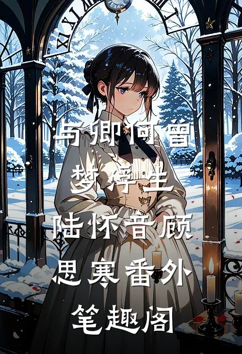 与卿何曾梦浮生：陆怀音顾思寒番外笔趣阁