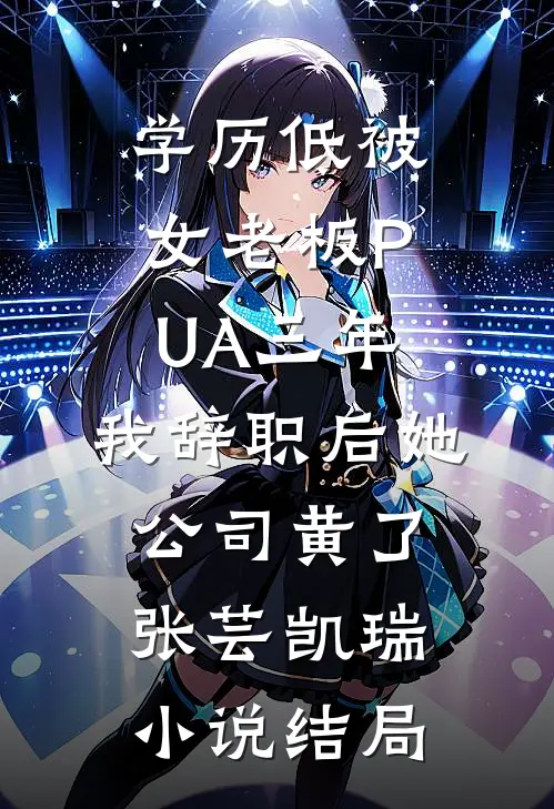学历低被女老板PUA三年，我辞职后她公司黄了张芸凯瑞小说结局