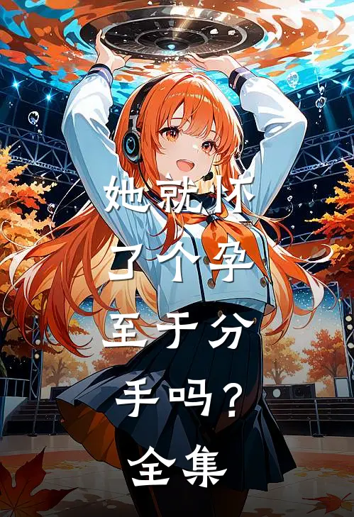 她就怀了个孕，至于分手吗？全集