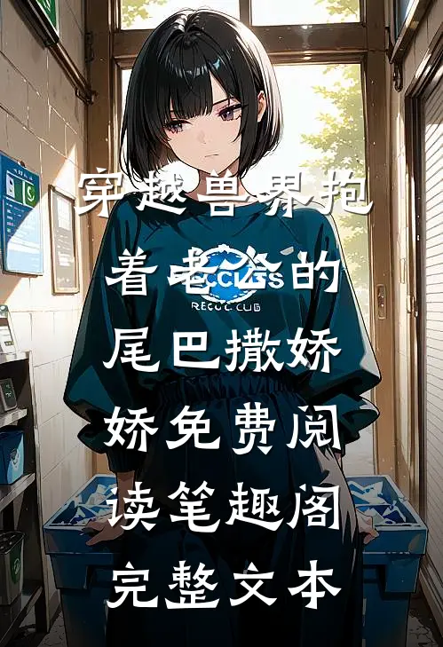 穿越兽界抱着老公的尾巴撒娇娇免费阅读笔趣阁完整文本