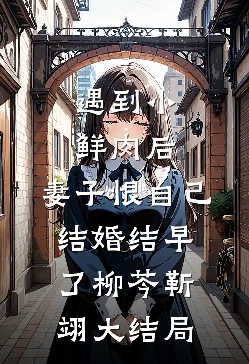 遇到小鲜肉后，妻子恨自己结婚结早了柳芩靳翊大结局