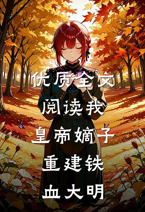 优质全文阅读我，皇帝嫡子，重建铁血大明