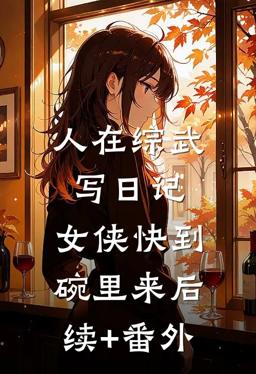 人在综武写日记，女侠快到碗里来后续+番外