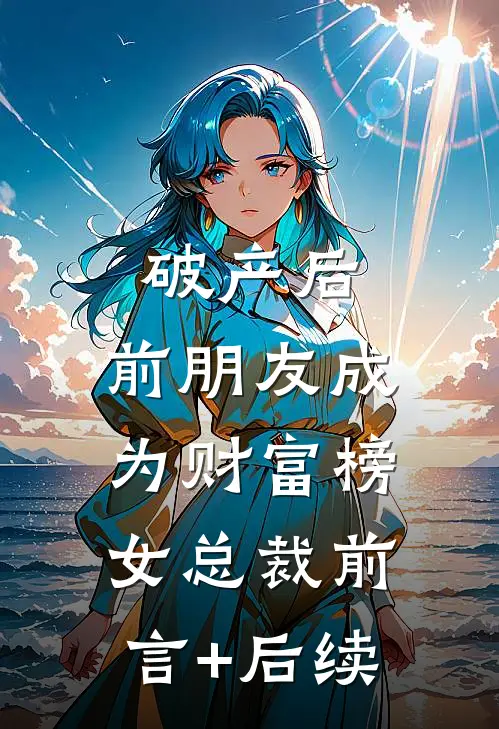 破产后，前朋友成为财富榜女总裁前言+后续