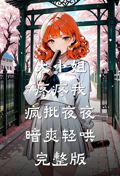 大小姐疼疼我，疯批夜夜暗爽轻哄完整版
