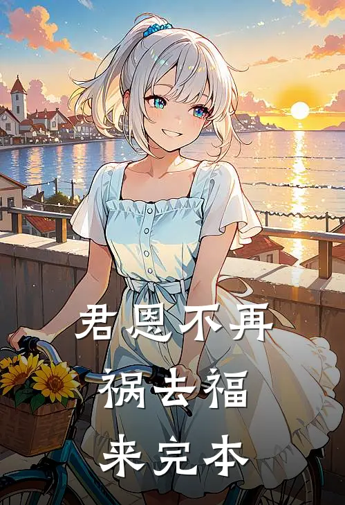 君恩不再，祸去福来完本
