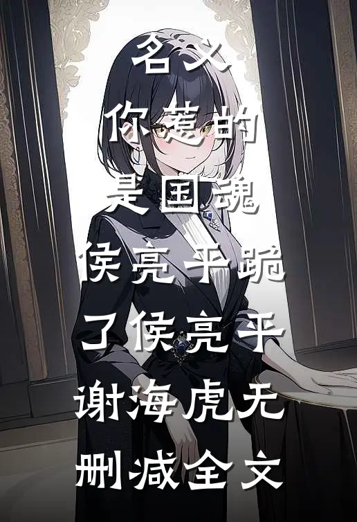 名义：你惹的是国魂，侯亮平跪了侯亮平谢海虎无删减全文