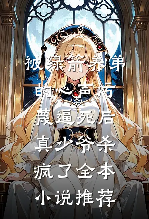 被绿箭养弟的心声污蔑逼死后，真少爷杀疯了全本小说推荐