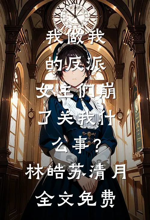 我做我的反派，女主们崩了关我什么事？林皓苏清月全文免费