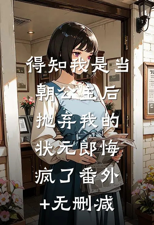 得知我是当朝公主后，抛弃我的状元郎悔疯了番外+无删减