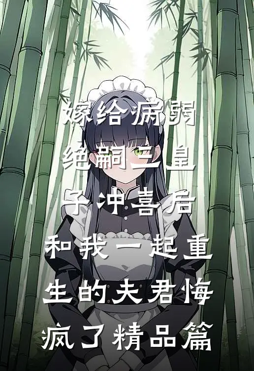 嫁给病弱绝嗣三皇子冲喜后，和我一起重生的夫君悔疯了精品篇