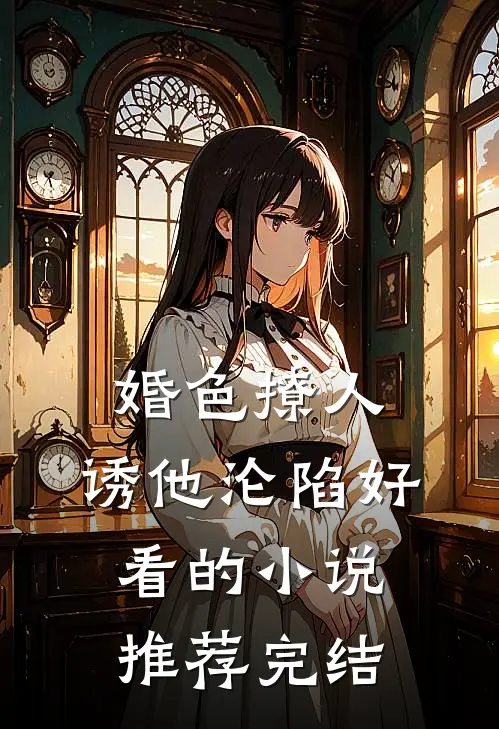 婚色撩人，诱他沦陷好看的小说推荐完结