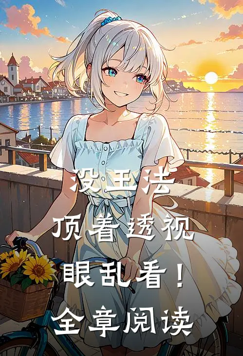 没王法，顶着透视眼乱看！全章阅读