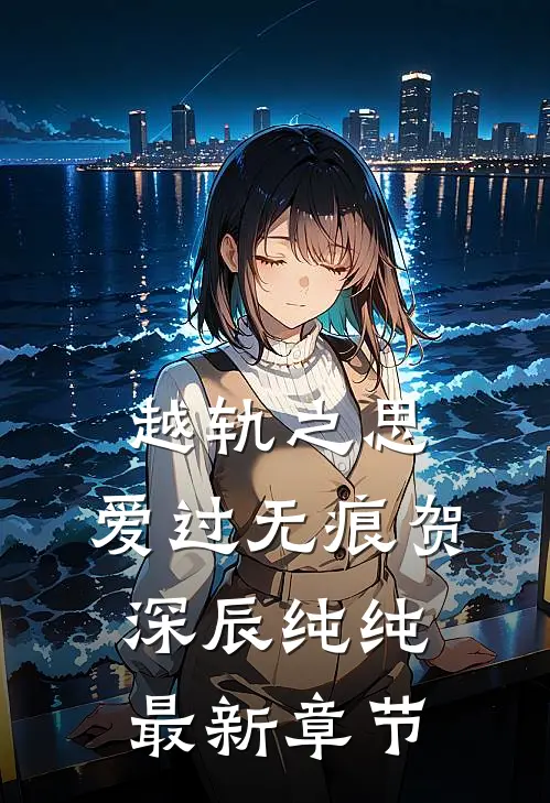 越轨之思，爱过无痕贺深辰纯纯最新章节