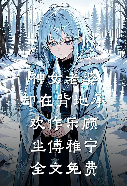 神女老婆，却在背地承欢作乐顾尘傅雅宁全文免费