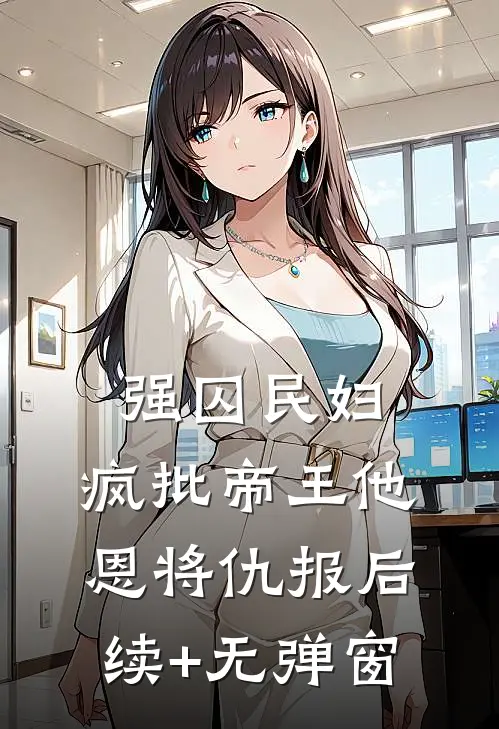 强囚民妇：疯批帝王他恩将仇报后续+无弹窗