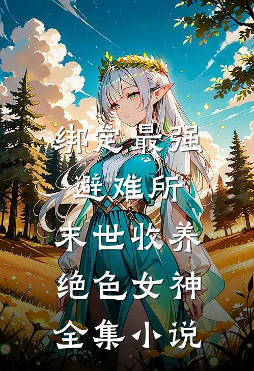 绑定最强避难所：末世收养绝色女神全集小说