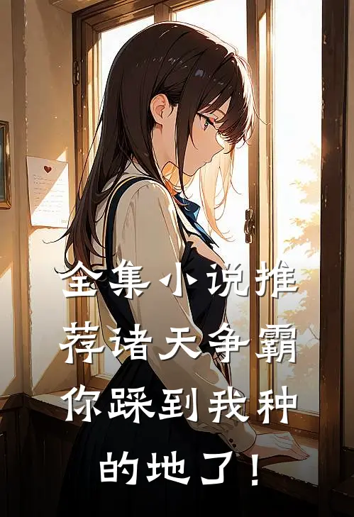 全集小说推荐诸天争霸：你踩到我种的地了！
